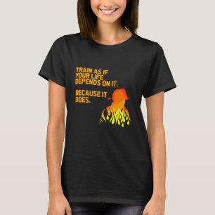 Train As If Your Life Depends On It Firefighter Fi T-Shirt