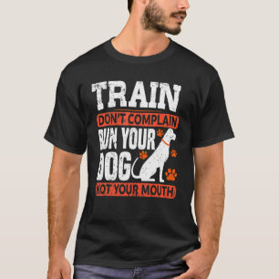 Train Don't Complain Run Your Dog Not Your Mouth D T-Shirt