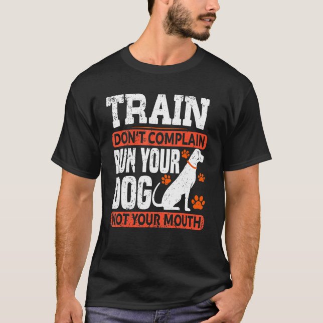 Train Don't Complain Run Your Dog Not Your Mouth D T-Shirt (Front)