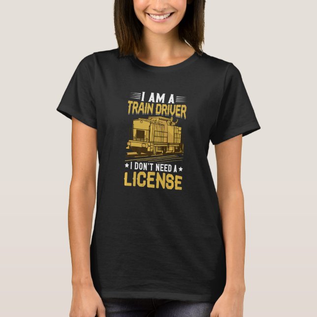 Train Driver Don't Need License Fun Trains Enginee T-Shirt (Front)