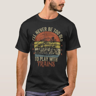 Train Funny Saying I'll Never Be Too Old To Play W T-Shirt