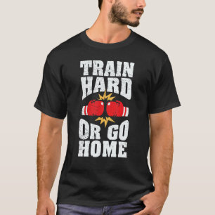 Train Hard Or Go Home Boxing Fighting Cool T-Shirt