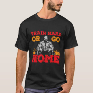 Train Hard Or Go Home Gym Workout Body Building T-Shirt