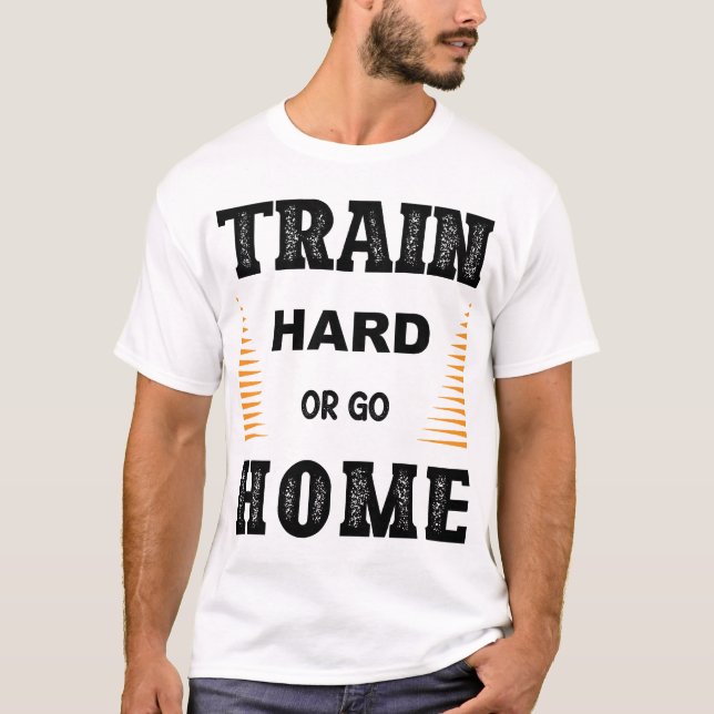 Train Hard Or Go Home T-Shirt (Front)