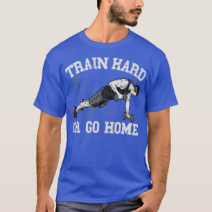Train Hard or go Home T-Shirt