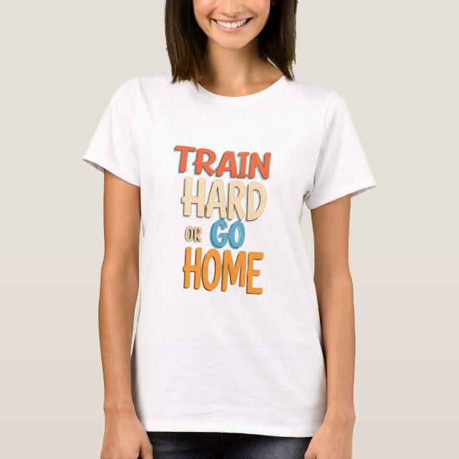 Train Hard or Go Home T-Shirt (Front)
