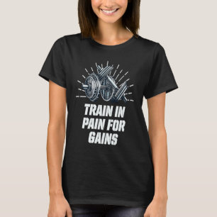 Train in Pain for Gains Workout Motivational Quote T-Shirt