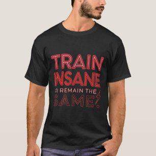 Train insane or remain the same T-Shirt