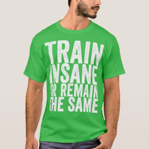 Train Insane Or Remain The Same T-Shirt