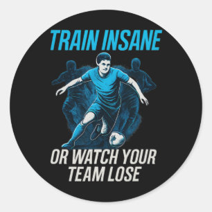 Train Insane Or Watch Your Team Lose Soccer Fan Ge Classic Round Sticker