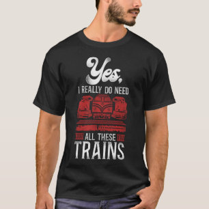 Train Locomotive Yes, I Really Do Need All These T-Shirt