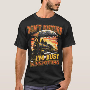 Train Lover Dont Disturb Im Busy Trainspotting T-Shirt