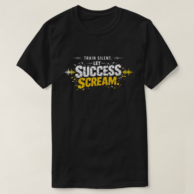 TRAIN SILENT, LET SUCCESS SCREAM – Hustle T-Shirt (Design Front)