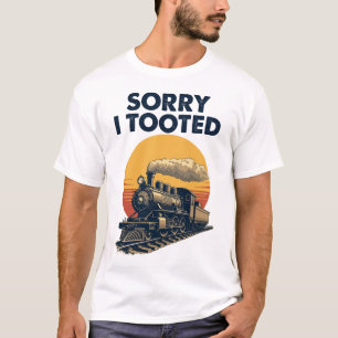 Train Sorry I Tooted Funny Locomotive Railroad T-Shirt