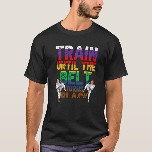 Train Until The Belt Turns Black Black Belt Belts  T-Shirt (Front)