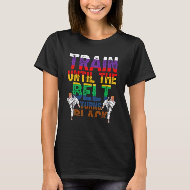 Train Until The Belt Turns Black Black Belt Belts  T-Shirt (Front)