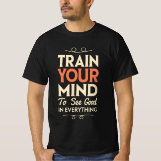 Train Your Mind To See Good In Everything T-Shirt