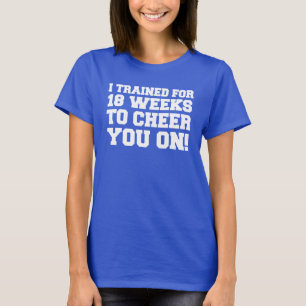 Trained For 18 Weeks To Cheer You On T-Shirt