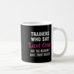 Trainers Who Say Last One Are The Reason I Have Tr Coffee Mug