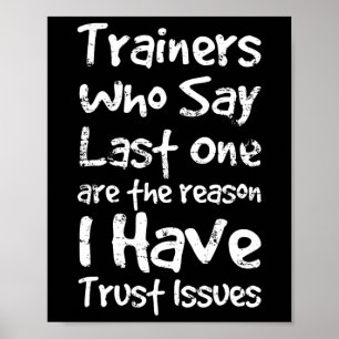 Trainers Who Say Last One Are The Reason I Have Tr Poster