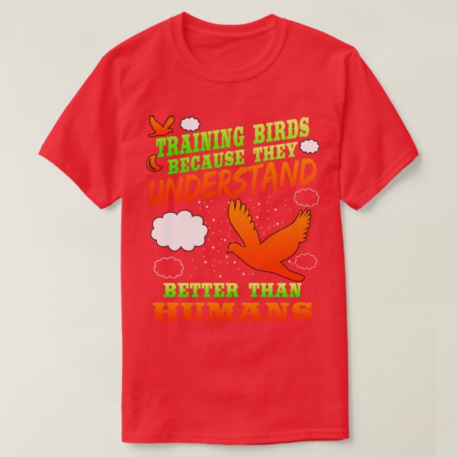 Training Birds Because They Understand Better Than T-Shirt (Design Front)