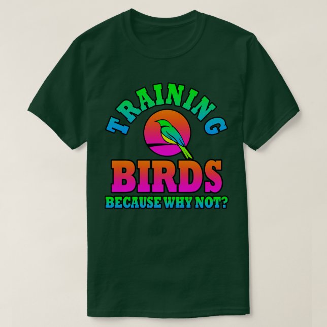 Training Birds Because Why Not T-Shirt (Design Front)