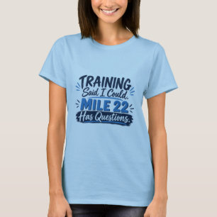 Training Said I Could Mile 22 Has Questions T-Shirt