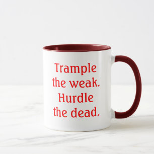 Trample the weak.Hurdle the dead. Mug