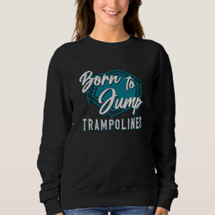 Trampoline Born To Jump Trampolines Trampolining Sweatshirt