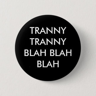 TRANNY TRANNY BLAH BLAH BLAH 6 CM ROUND BADGE