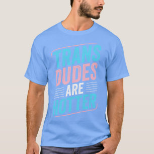 Trans Dudes Are Hotter Trans Pride Transgender LGB T-Shirt