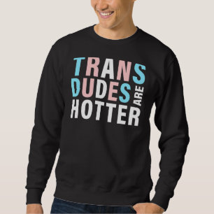 Trans Dudes Are Hotter Transgender Pride Lgbt Fla Sweatshirt