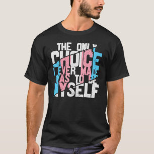 Transgender The Only Choice I Ever Made Was To Be  T-Shirt