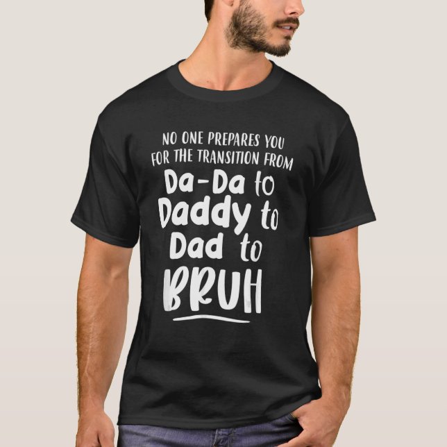 Transition From Dada To Daddy To Dad To Bruh Dad L T-Shirt (Front)