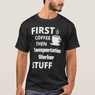 Transportation Worker First Coffee Then Job Stuff T-Shirt