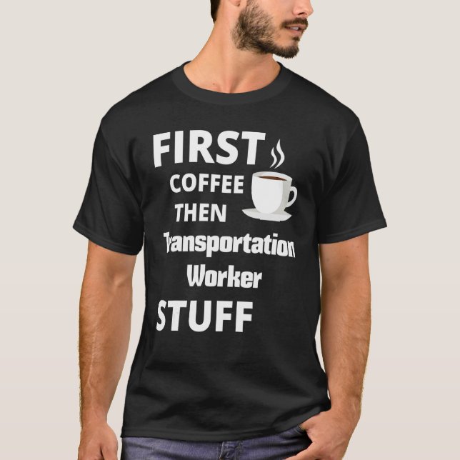 Transportation Worker First Coffee Then Job Stuff T-Shirt (Front)