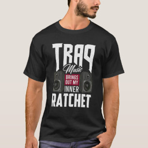 Trap Music Brings Out My Inner Ratchet T-Shirt
