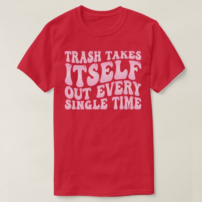trash takes itsout every single time T-Shirt (Design Front)