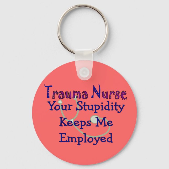 Trauma Nurse Your stupidity Keeps Me Employed Key Ring (Front)