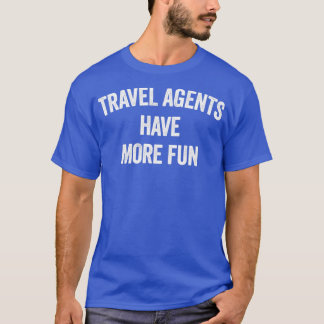 TRAVEL AGENTS HAVE MORE FUN T-Shirt