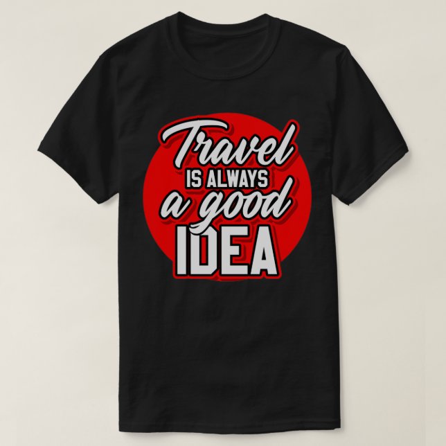 TRAVEL IS ALWAYS A GOOD IDEA T-Shirt (Design Front)