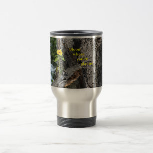 Travel mug...Bloom where you're planted. Mug