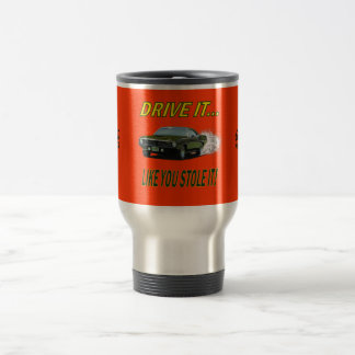 Travel Mug with "DRIVE IT, LIKE YOU STOLE IT!"