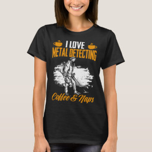 Treasure Hunting Coffee And Naps Detectorist Metal T-Shirt