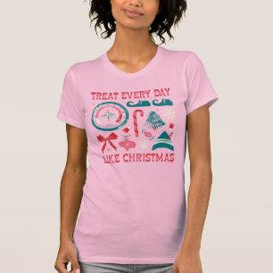 Treat Every Day Like Christmas T-Shirt