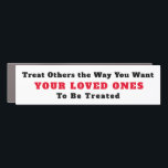 Treat Others Like Loved Ones Bumper Car Magnet<br><div class="desc">Whether on the road or just in life: "Treat others the way you want Your Loved Ones to be treated". Customise any/all text -- and colours -- of this car inspirational bumper magnet!</div>