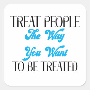 TREAT PEOPLE THE WAY YOU WANT TO BE TREATED SQUARE STICKER