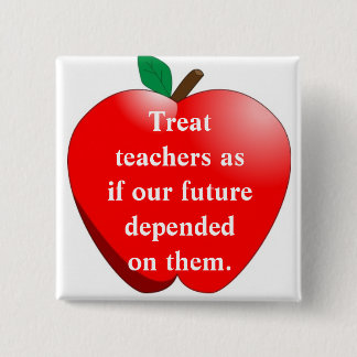 Treat teachers as if our future depen... 15 cm square badge