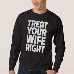 Treat Your Wife Right Husband Married Couples Gag Sweatshirt