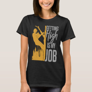 Tree Climber Getting High Is My Job Arborist T-Shirt